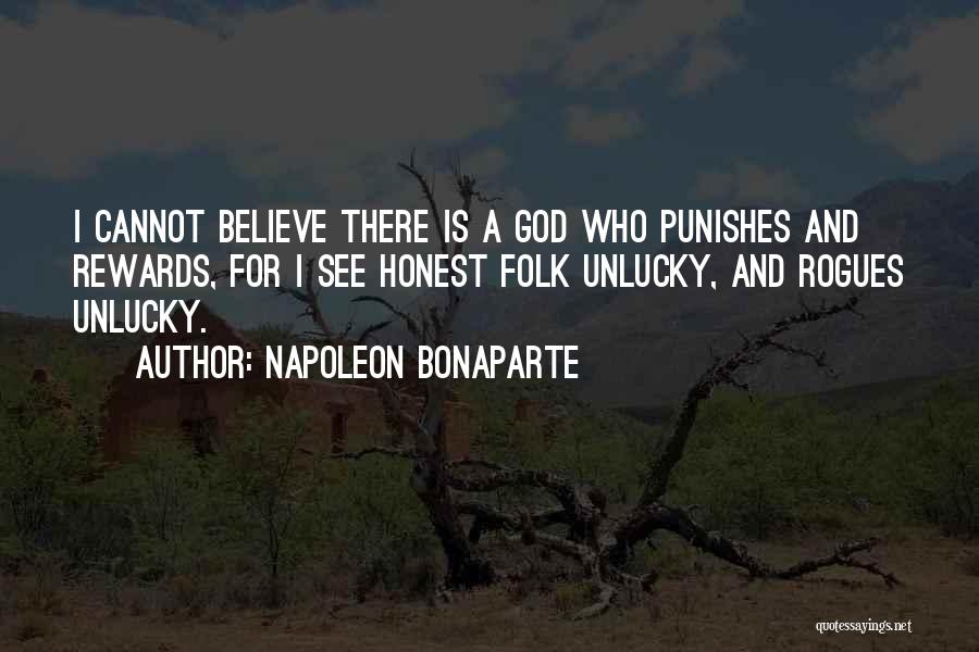 Napoleon Bonaparte Quotes: I Cannot Believe There Is A God Who Punishes And Rewards, For I See Honest Folk Unlucky, And Rogues Unlucky.