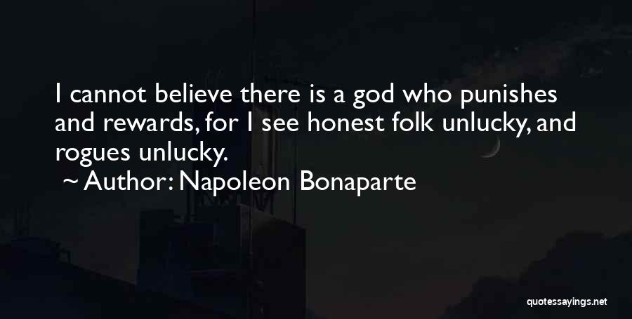 Napoleon Bonaparte Quotes: I Cannot Believe There Is A God Who Punishes And Rewards, For I See Honest Folk Unlucky, And Rogues Unlucky.