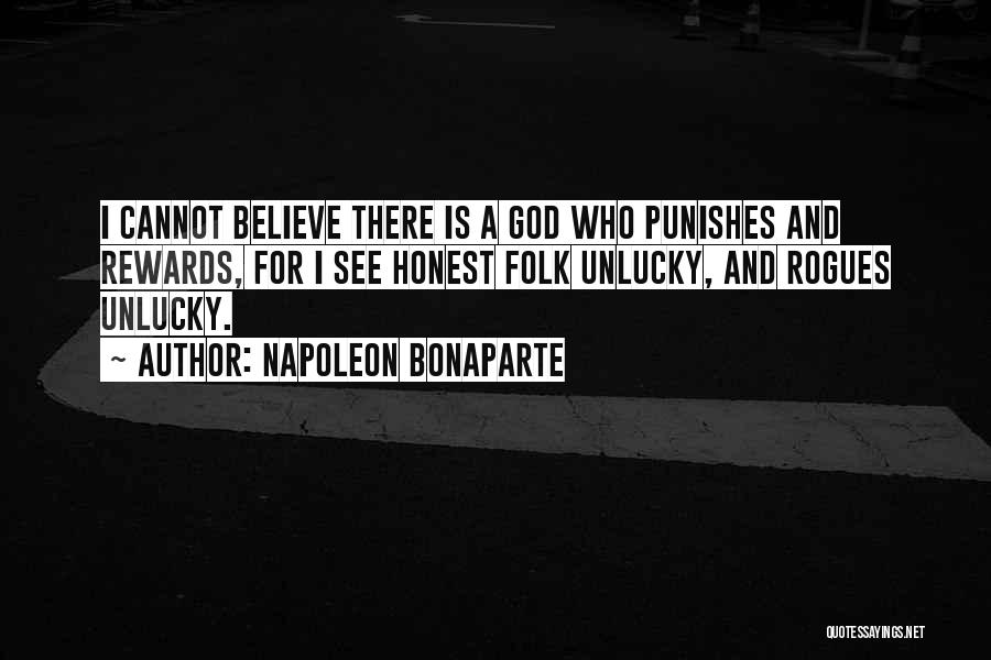 Napoleon Bonaparte Quotes: I Cannot Believe There Is A God Who Punishes And Rewards, For I See Honest Folk Unlucky, And Rogues Unlucky.