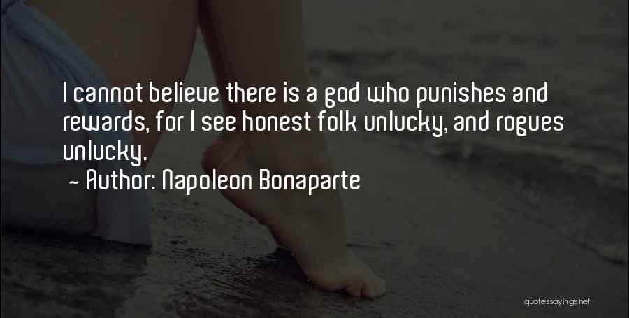 Napoleon Bonaparte Quotes: I Cannot Believe There Is A God Who Punishes And Rewards, For I See Honest Folk Unlucky, And Rogues Unlucky.