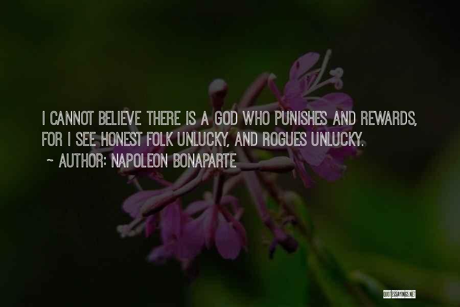 Napoleon Bonaparte Quotes: I Cannot Believe There Is A God Who Punishes And Rewards, For I See Honest Folk Unlucky, And Rogues Unlucky.
