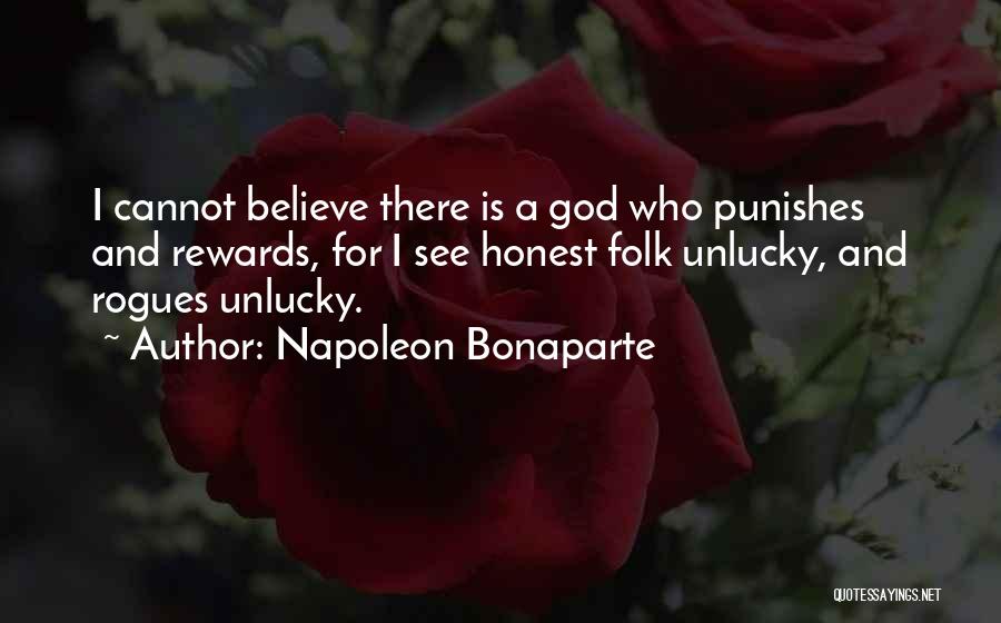 Napoleon Bonaparte Quotes: I Cannot Believe There Is A God Who Punishes And Rewards, For I See Honest Folk Unlucky, And Rogues Unlucky.