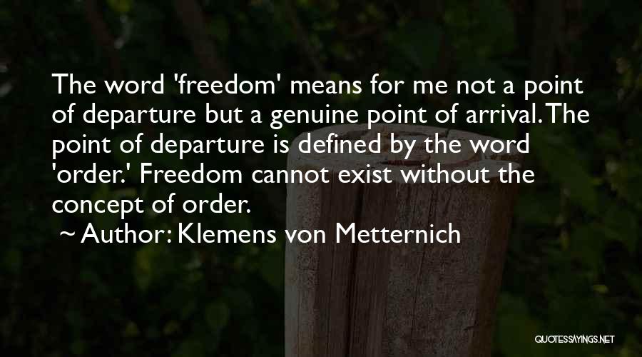 Klemens Von Metternich Quotes: The Word 'freedom' Means For Me Not A Point Of Departure But A Genuine Point Of Arrival. The Point Of
