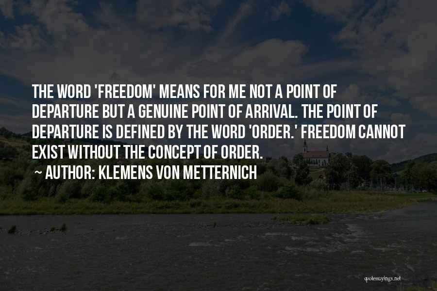 Klemens Von Metternich Quotes: The Word 'freedom' Means For Me Not A Point Of Departure But A Genuine Point Of Arrival. The Point Of