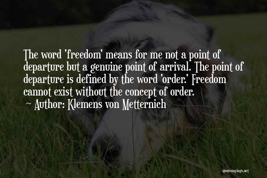 Klemens Von Metternich Quotes: The Word 'freedom' Means For Me Not A Point Of Departure But A Genuine Point Of Arrival. The Point Of