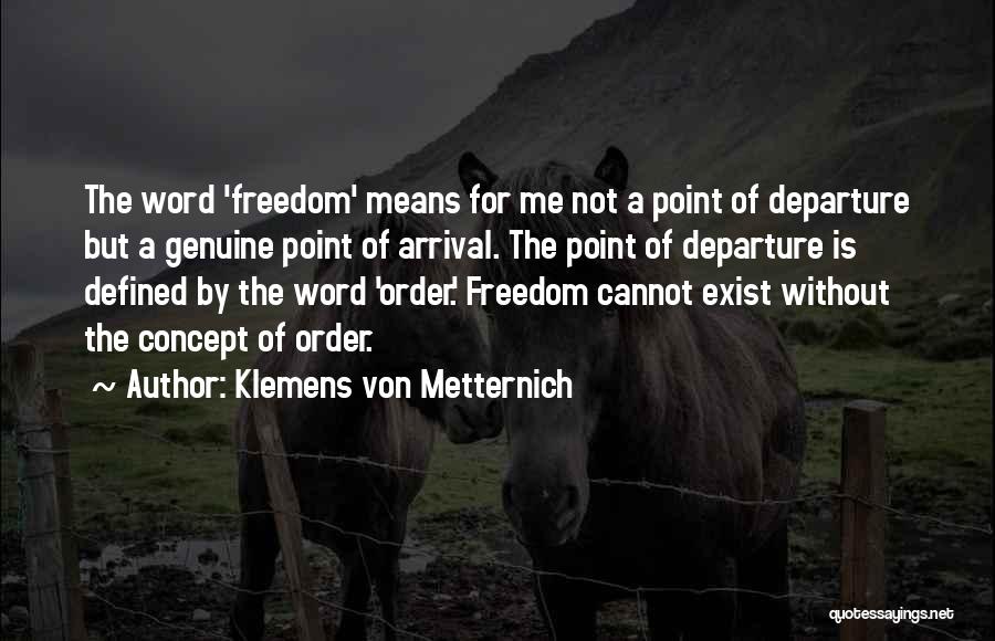 Klemens Von Metternich Quotes: The Word 'freedom' Means For Me Not A Point Of Departure But A Genuine Point Of Arrival. The Point Of