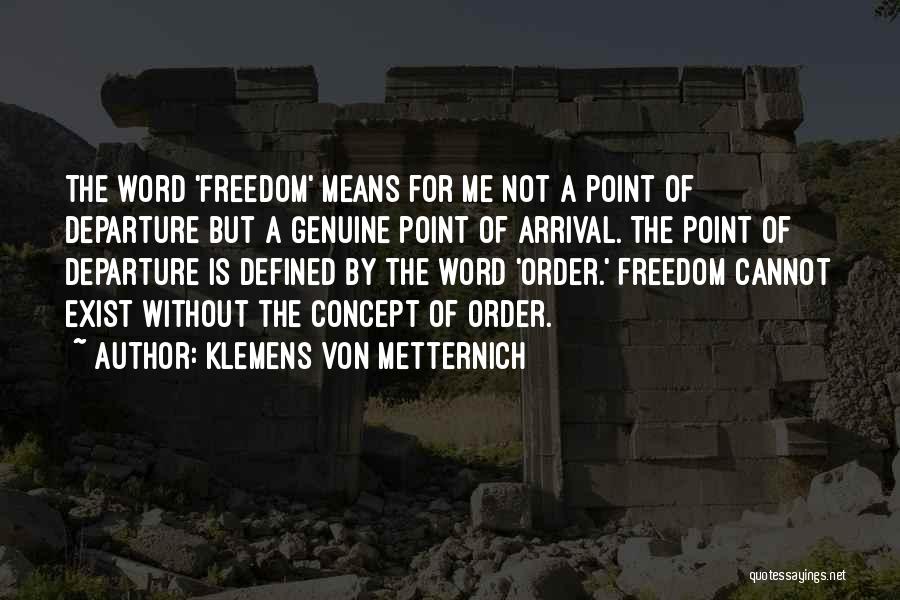 Klemens Von Metternich Quotes: The Word 'freedom' Means For Me Not A Point Of Departure But A Genuine Point Of Arrival. The Point Of