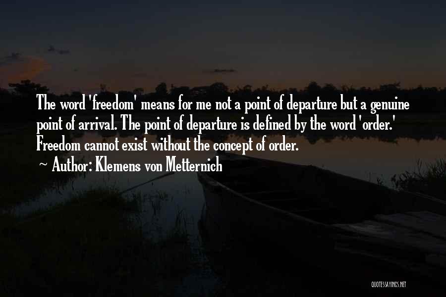 Klemens Von Metternich Quotes: The Word 'freedom' Means For Me Not A Point Of Departure But A Genuine Point Of Arrival. The Point Of