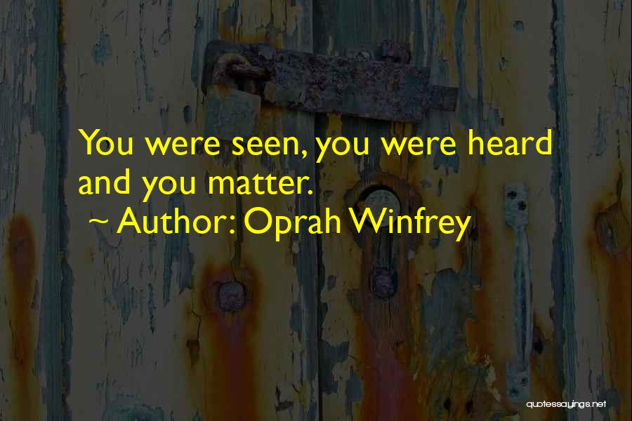 Oprah Winfrey Quotes: You Were Seen, You Were Heard And You Matter.