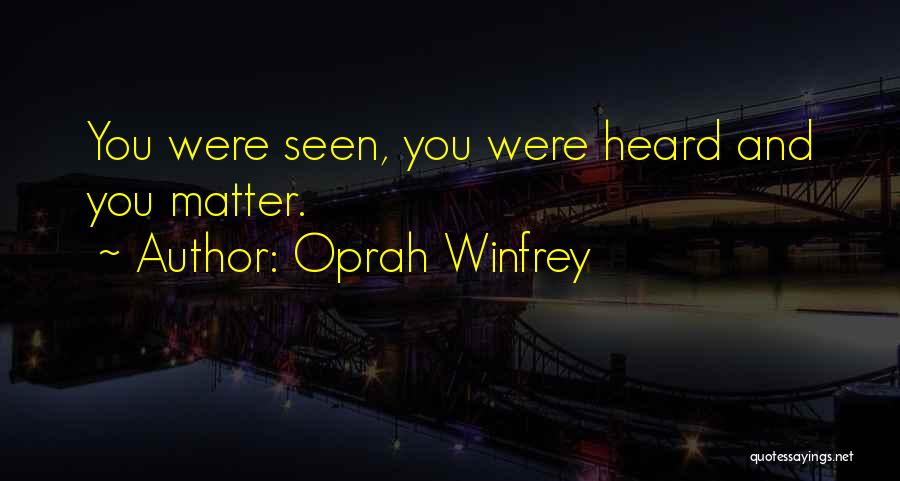 Oprah Winfrey Quotes: You Were Seen, You Were Heard And You Matter.
