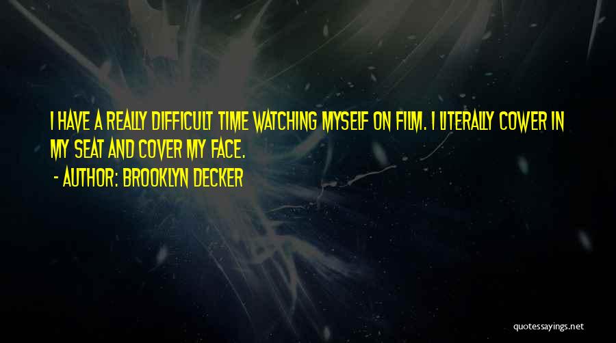 Brooklyn Decker Quotes: I Have A Really Difficult Time Watching Myself On Film. I Literally Cower In My Seat And Cover My Face.