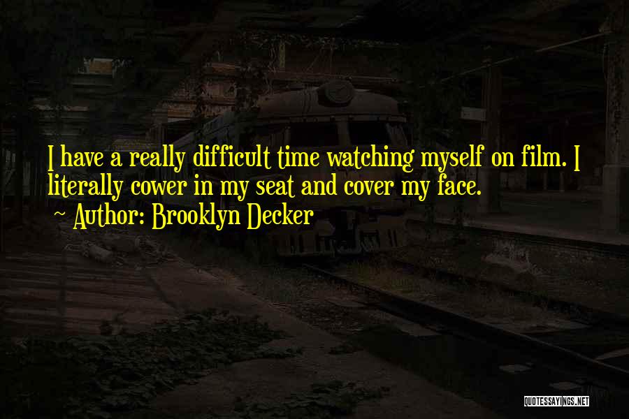 Brooklyn Decker Quotes: I Have A Really Difficult Time Watching Myself On Film. I Literally Cower In My Seat And Cover My Face.