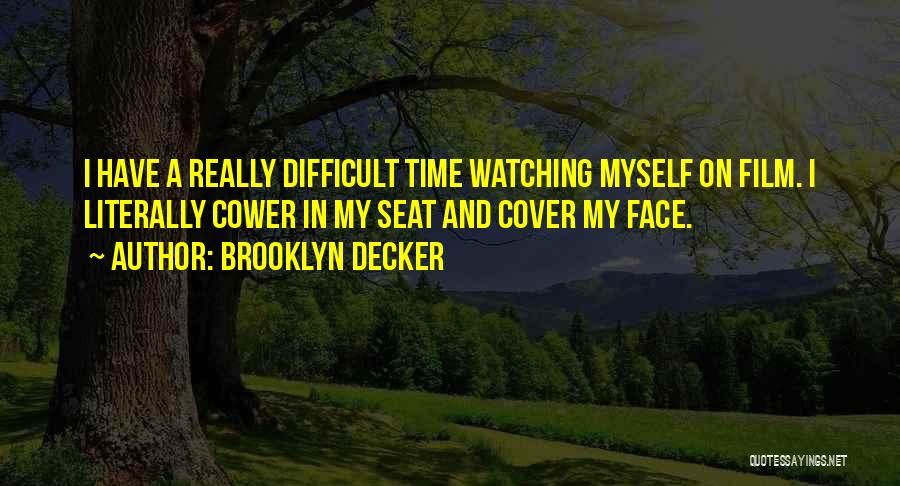 Brooklyn Decker Quotes: I Have A Really Difficult Time Watching Myself On Film. I Literally Cower In My Seat And Cover My Face.