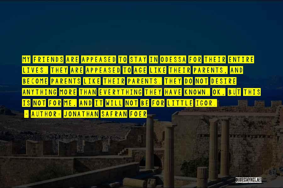 Jonathan Safran Foer Quotes: My Friends Are Appeased To Stay In Odessa For Their Entire Lives. They Are Appeased To Age Like Their Parents,