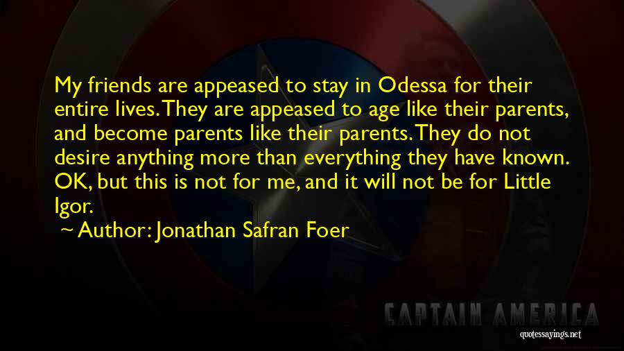Jonathan Safran Foer Quotes: My Friends Are Appeased To Stay In Odessa For Their Entire Lives. They Are Appeased To Age Like Their Parents,