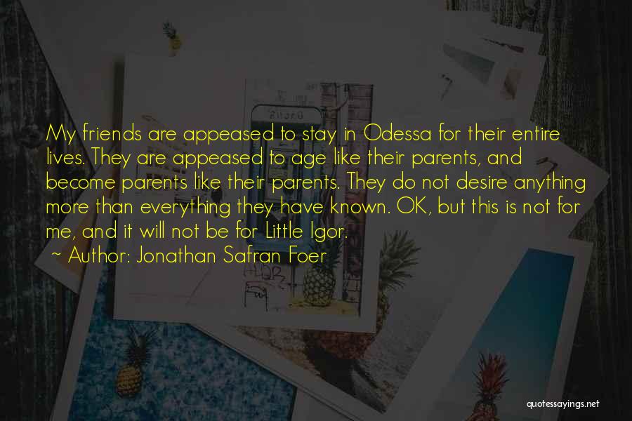 Jonathan Safran Foer Quotes: My Friends Are Appeased To Stay In Odessa For Their Entire Lives. They Are Appeased To Age Like Their Parents,