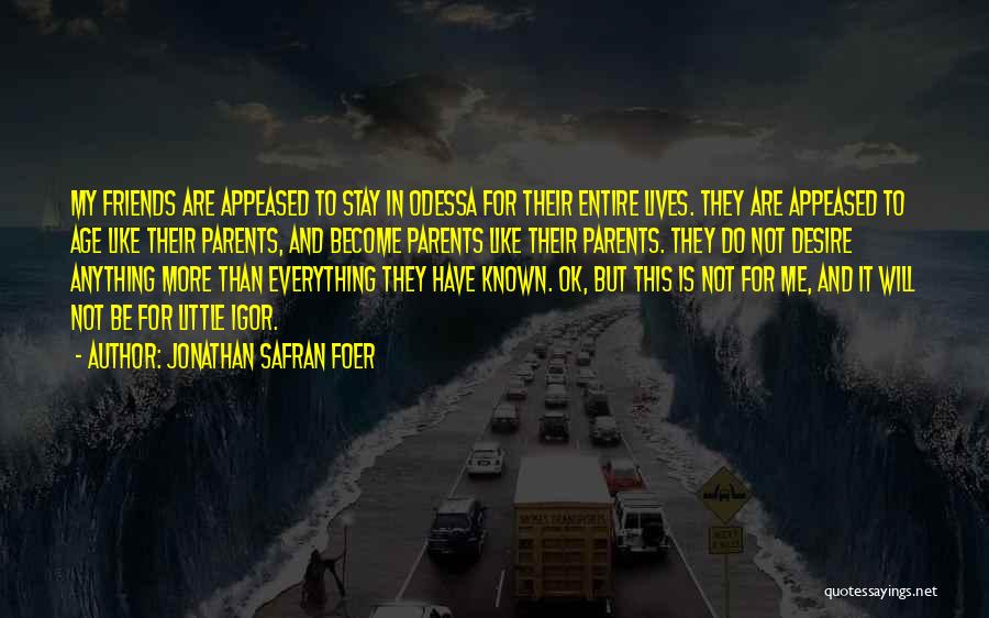Jonathan Safran Foer Quotes: My Friends Are Appeased To Stay In Odessa For Their Entire Lives. They Are Appeased To Age Like Their Parents,