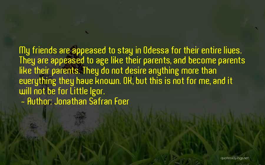 Jonathan Safran Foer Quotes: My Friends Are Appeased To Stay In Odessa For Their Entire Lives. They Are Appeased To Age Like Their Parents,