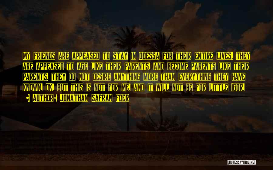 Jonathan Safran Foer Quotes: My Friends Are Appeased To Stay In Odessa For Their Entire Lives. They Are Appeased To Age Like Their Parents,