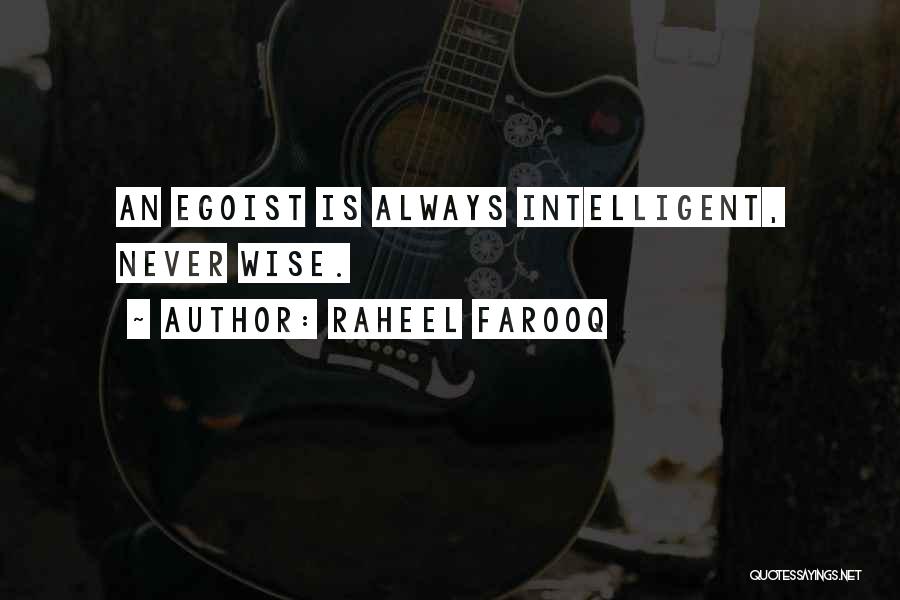 Raheel Farooq Quotes: An Egoist Is Always Intelligent, Never Wise.