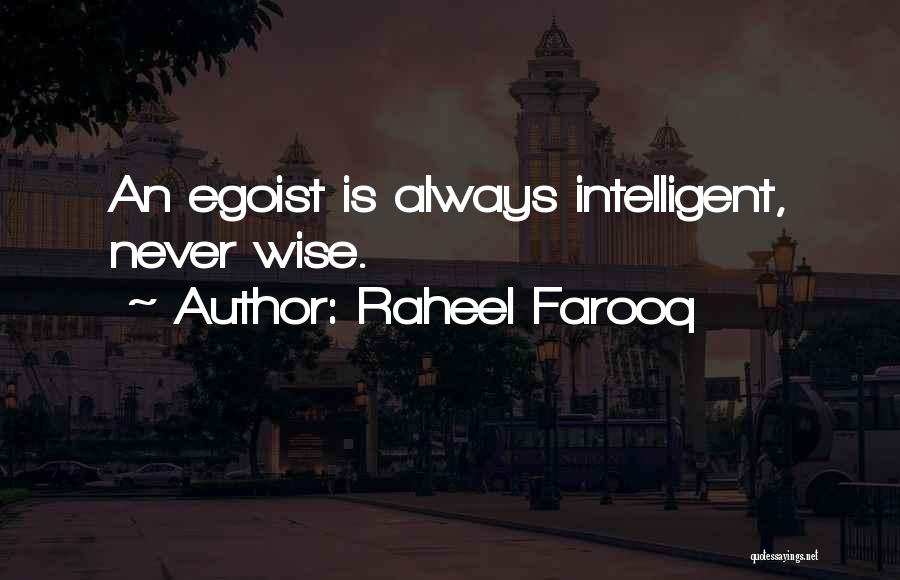 Raheel Farooq Quotes: An Egoist Is Always Intelligent, Never Wise.