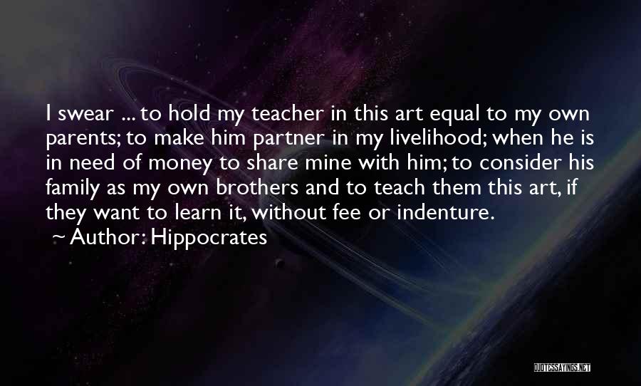 Hippocrates Quotes: I Swear ... To Hold My Teacher In This Art Equal To My Own Parents; To Make Him Partner In