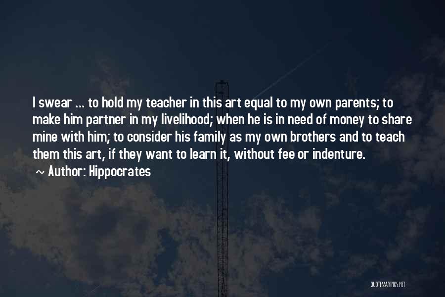 Hippocrates Quotes: I Swear ... To Hold My Teacher In This Art Equal To My Own Parents; To Make Him Partner In