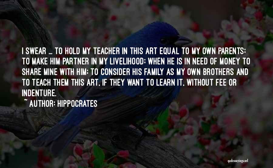 Hippocrates Quotes: I Swear ... To Hold My Teacher In This Art Equal To My Own Parents; To Make Him Partner In