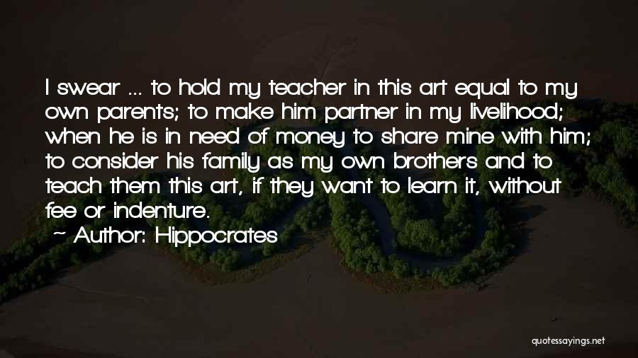 Hippocrates Quotes: I Swear ... To Hold My Teacher In This Art Equal To My Own Parents; To Make Him Partner In