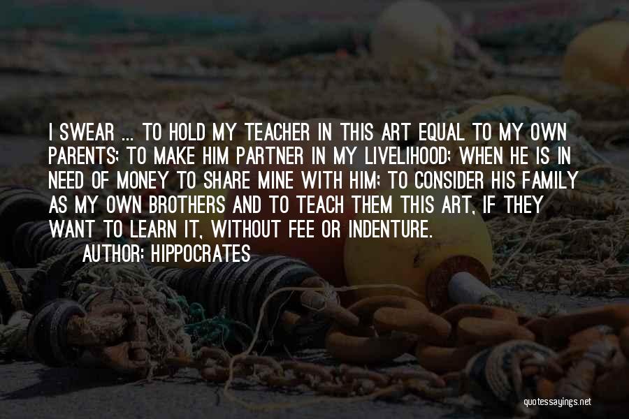 Hippocrates Quotes: I Swear ... To Hold My Teacher In This Art Equal To My Own Parents; To Make Him Partner In