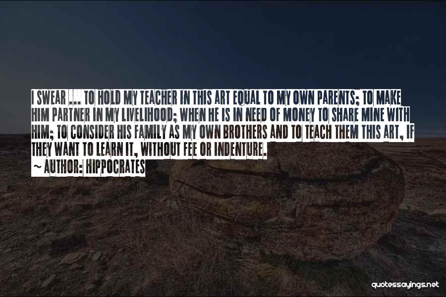 Hippocrates Quotes: I Swear ... To Hold My Teacher In This Art Equal To My Own Parents; To Make Him Partner In