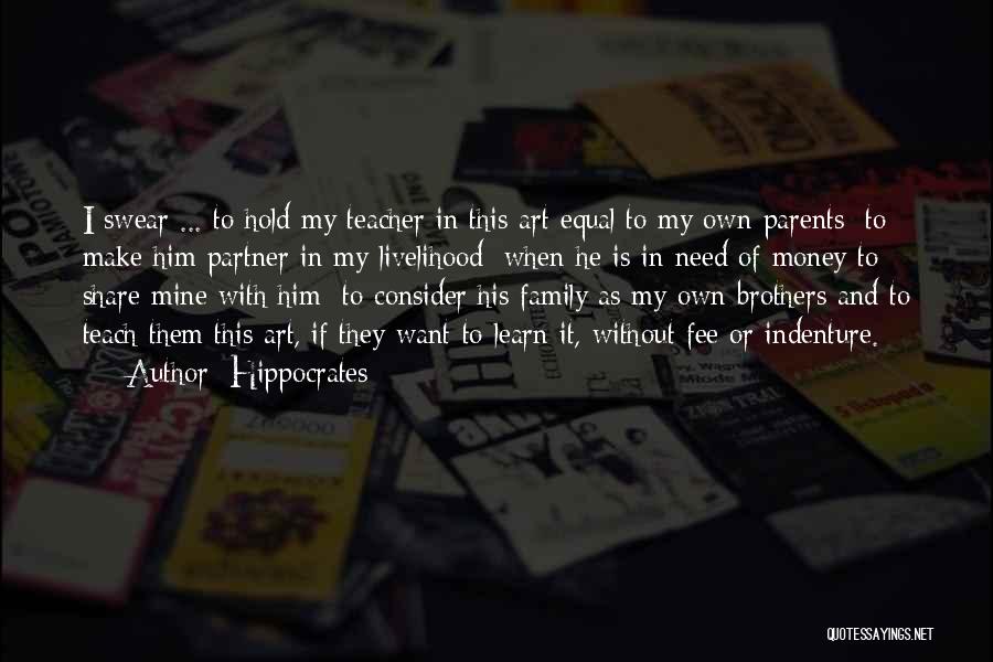 Hippocrates Quotes: I Swear ... To Hold My Teacher In This Art Equal To My Own Parents; To Make Him Partner In