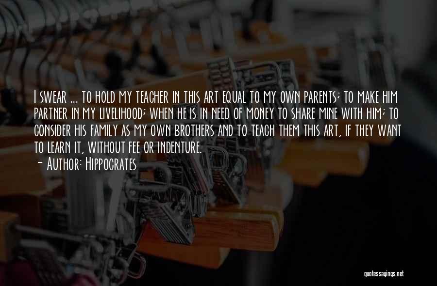 Hippocrates Quotes: I Swear ... To Hold My Teacher In This Art Equal To My Own Parents; To Make Him Partner In