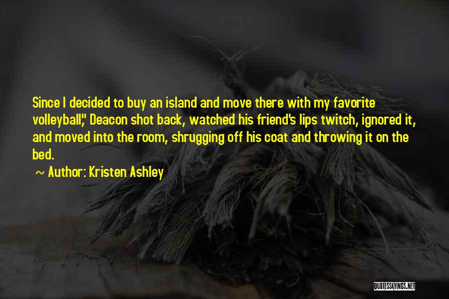 Kristen Ashley Quotes: Since I Decided To Buy An Island And Move There With My Favorite Volleyball, Deacon Shot Back, Watched His Friend's