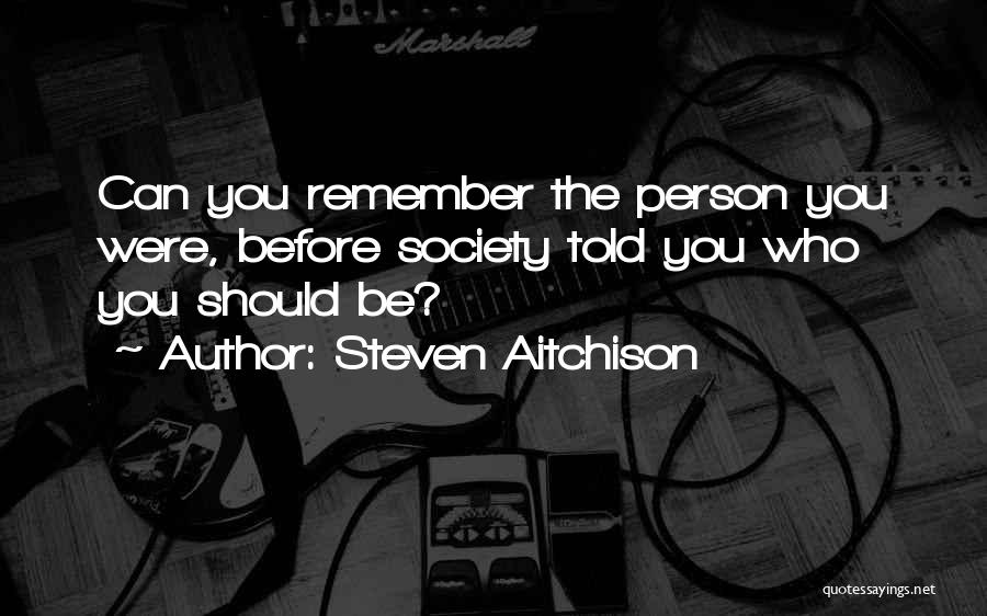 Steven Aitchison Quotes: Can You Remember The Person You Were, Before Society Told You Who You Should Be?