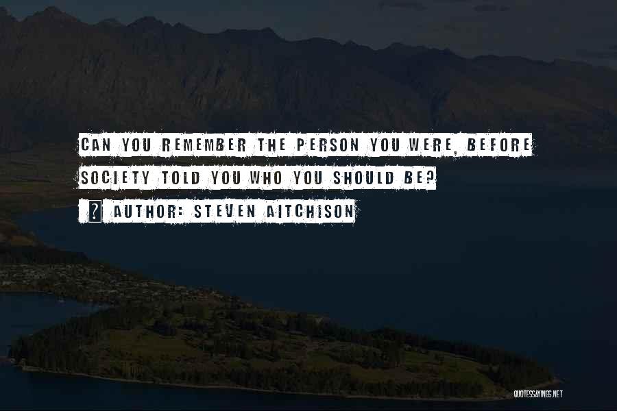 Steven Aitchison Quotes: Can You Remember The Person You Were, Before Society Told You Who You Should Be?