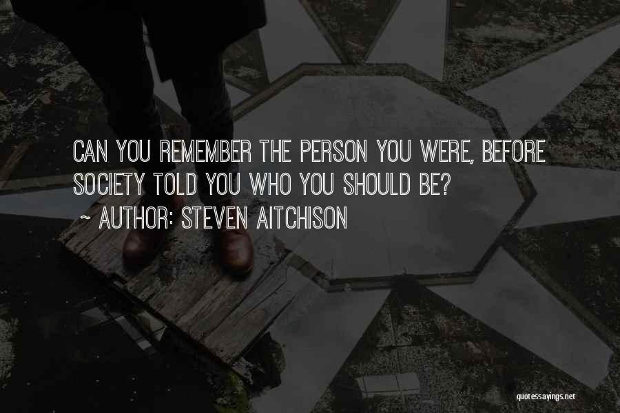 Steven Aitchison Quotes: Can You Remember The Person You Were, Before Society Told You Who You Should Be?