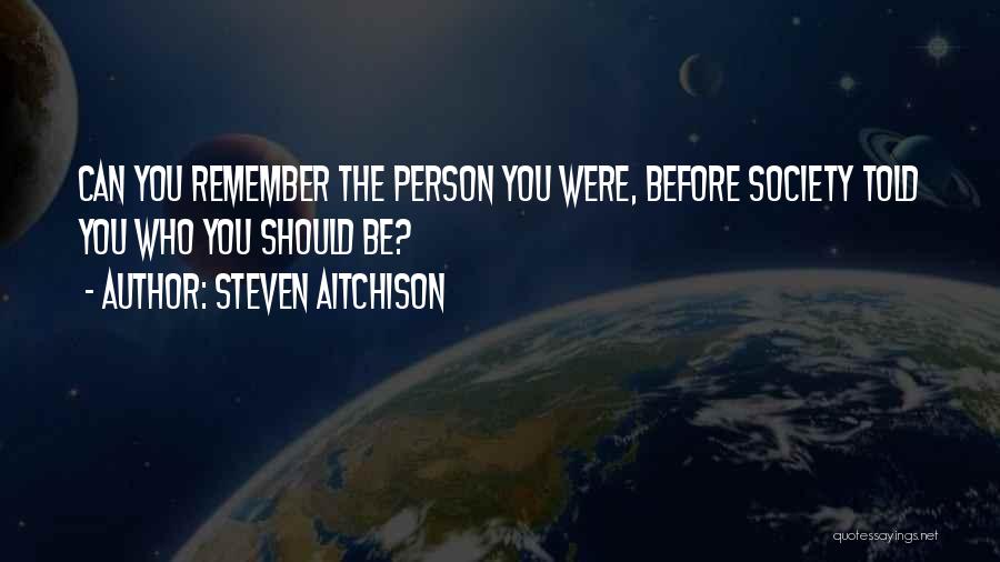 Steven Aitchison Quotes: Can You Remember The Person You Were, Before Society Told You Who You Should Be?