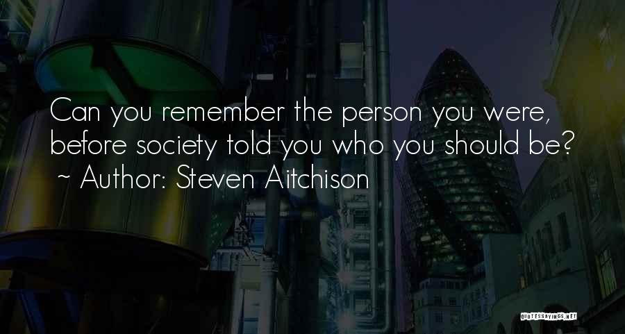 Steven Aitchison Quotes: Can You Remember The Person You Were, Before Society Told You Who You Should Be?