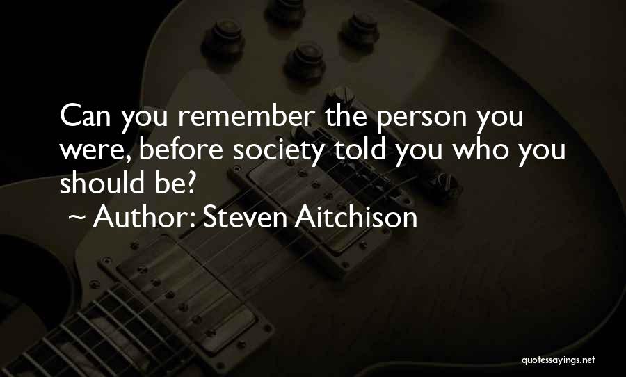 Steven Aitchison Quotes: Can You Remember The Person You Were, Before Society Told You Who You Should Be?