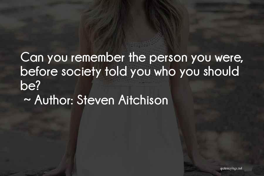 Steven Aitchison Quotes: Can You Remember The Person You Were, Before Society Told You Who You Should Be?