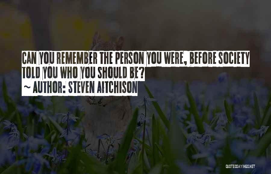 Steven Aitchison Quotes: Can You Remember The Person You Were, Before Society Told You Who You Should Be?