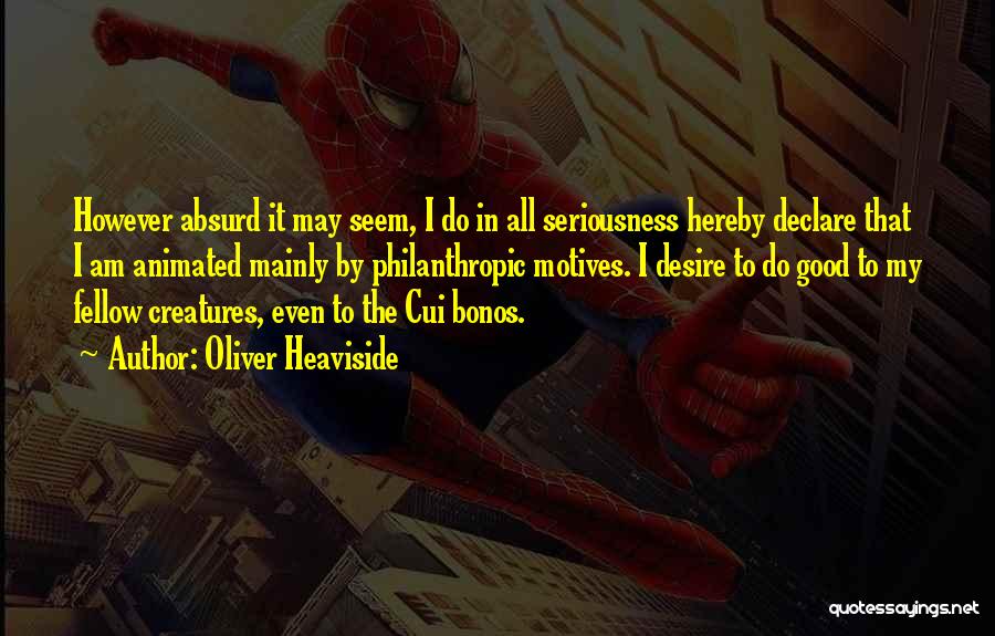 Oliver Heaviside Quotes: However Absurd It May Seem, I Do In All Seriousness Hereby Declare That I Am Animated Mainly By Philanthropic Motives.