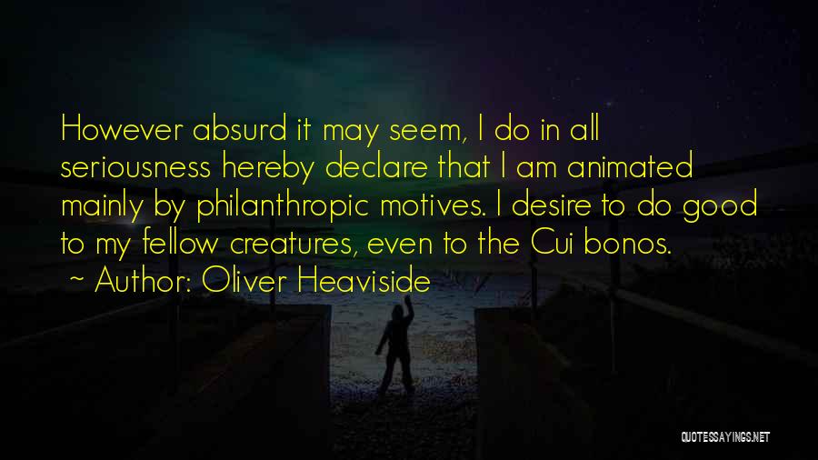 Oliver Heaviside Quotes: However Absurd It May Seem, I Do In All Seriousness Hereby Declare That I Am Animated Mainly By Philanthropic Motives.