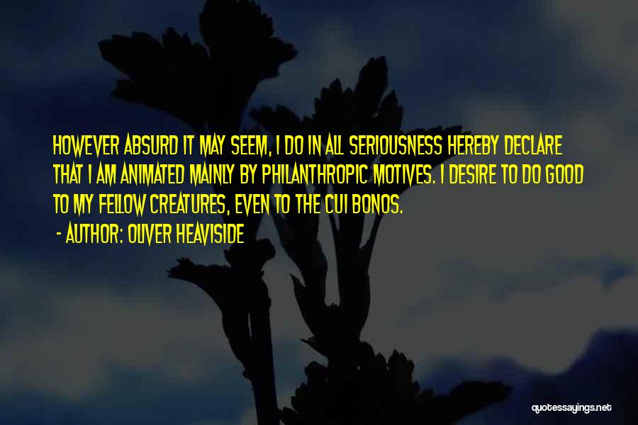 Oliver Heaviside Quotes: However Absurd It May Seem, I Do In All Seriousness Hereby Declare That I Am Animated Mainly By Philanthropic Motives.