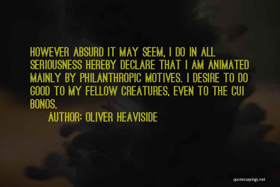 Oliver Heaviside Quotes: However Absurd It May Seem, I Do In All Seriousness Hereby Declare That I Am Animated Mainly By Philanthropic Motives.