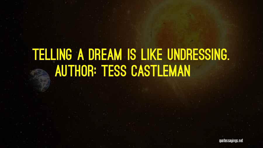 Tess Castleman Quotes: Telling A Dream Is Like Undressing.