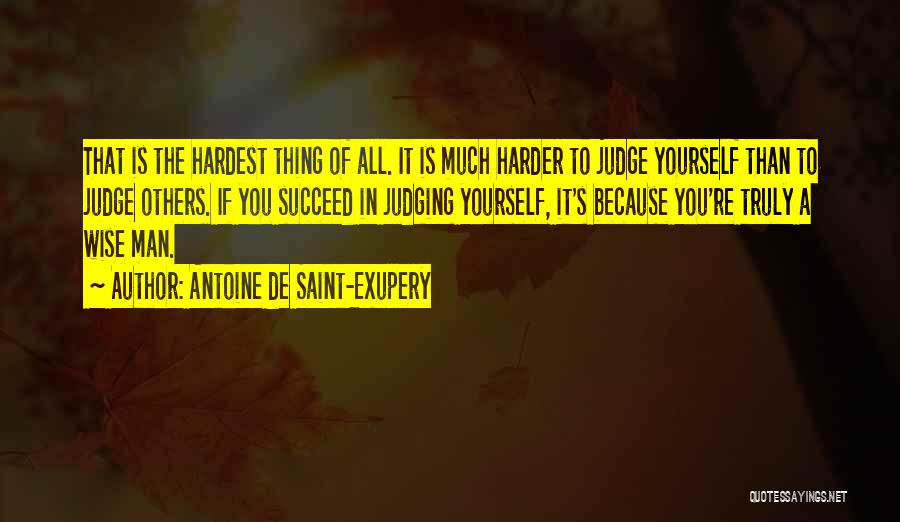 Antoine De Saint-Exupery Quotes: That Is The Hardest Thing Of All. It Is Much Harder To Judge Yourself Than To Judge Others. If You