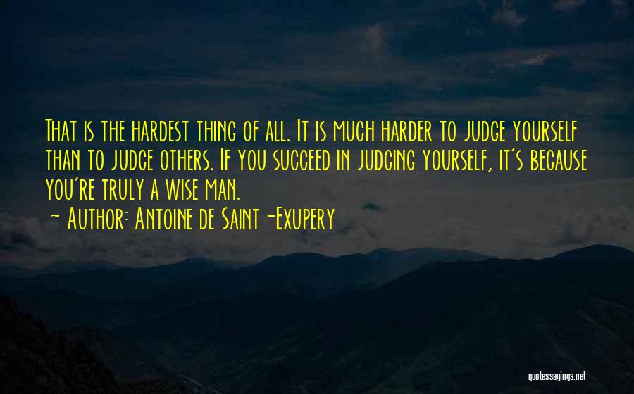Antoine De Saint-Exupery Quotes: That Is The Hardest Thing Of All. It Is Much Harder To Judge Yourself Than To Judge Others. If You