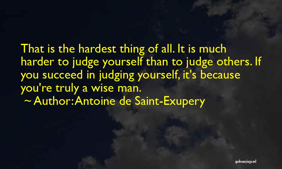 Antoine De Saint-Exupery Quotes: That Is The Hardest Thing Of All. It Is Much Harder To Judge Yourself Than To Judge Others. If You